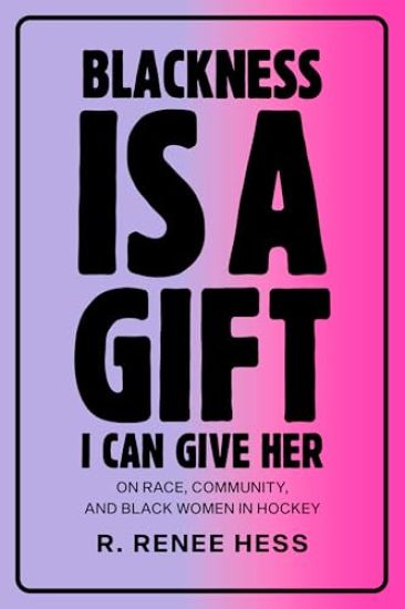 Blackness Is a Gift I Can Give Her: On Race, Community, and Black Women in Hockey