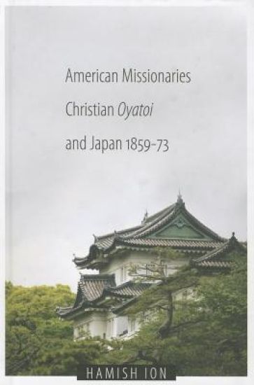 American Missionaries, Christian Oyatoi, and Japan, 1859-73