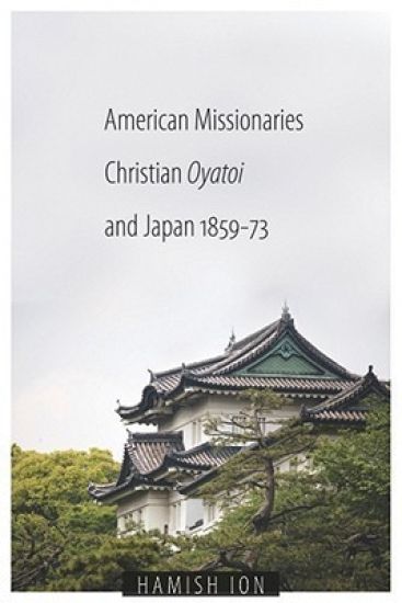 American Missionaries, Christian Oyatoi, and Japan, 1859-73