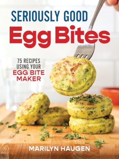 Seriously Good Egg Bites: 75 Recipes Using Your Egg Bite Maker