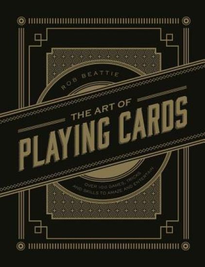 Art of Playing Cards: Over 100 Games, Tricks, and Skills to Amaze and Entertain
