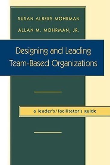 Designing and Leading Team-Based Organizations, A Leader's / Facilitator's Guide