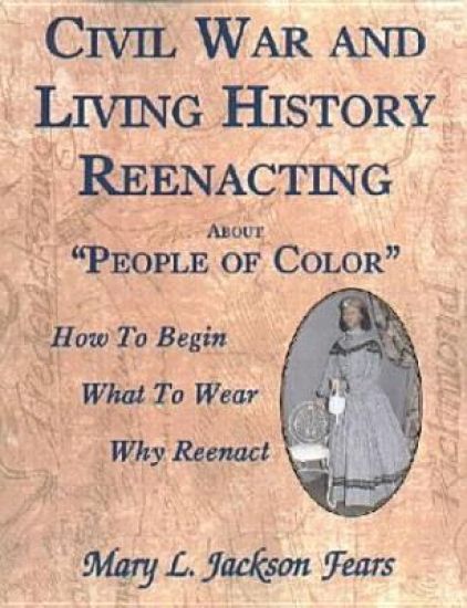Civil War and Living History Reenacting about People of Color. How to Begin, What to Wear, Why Reenact
