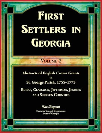 First Settlers in Georgia, Volume 2, Abstracts of English Crown Grants in St. George Parish,1755-1775