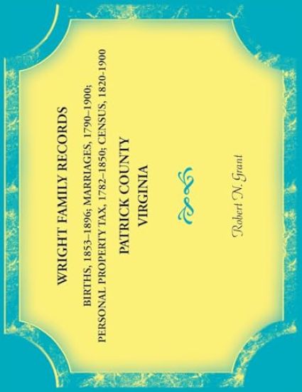 Wright Family Records. Patrick County, Virginia. Births 1853-1896, Marriages 1790-1900, Personal Property Tax 1782-1850, Census 1820-1900