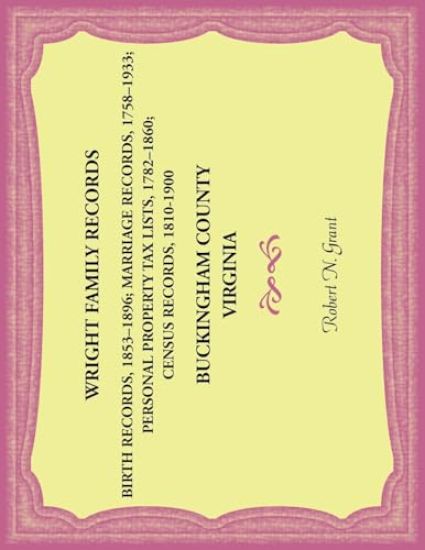 Wright Family Records. Buckingham County, Virginia. Births 1853-1896, Marriages 1758-1933, Personal Property Tax Lists 1782-1860, Census Records 1810-1900