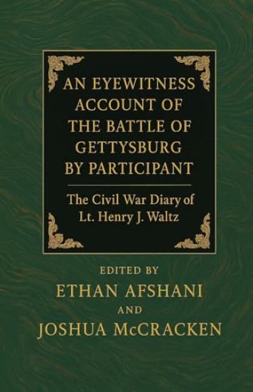 An Eyewitness Account of the Battle of Gettysburg by Participant July 1863. The Civil War Diary of Lt. Henry J. Waltz