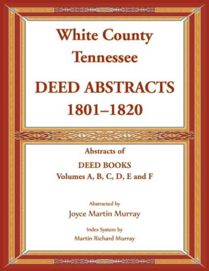 White County, Tennessee Deed Abstracts, 1801-1820. Abstracts of Deed Books Volumes A, B, C, D, E and F