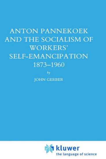 Anton Pannekoek and the Socialism of Workers' Self Emancipation, 1873-1960