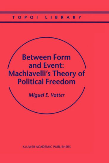Between Form and Event: Machiavelli's Theory of Political Freedom