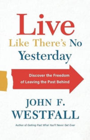 Live Like There`s No Yesterday – Discover the Freedom of Leaving the Past Behind