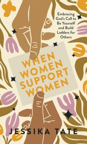 When Women Support Women: Embracing God's Call to Be Yourself and Build Ladders for Others