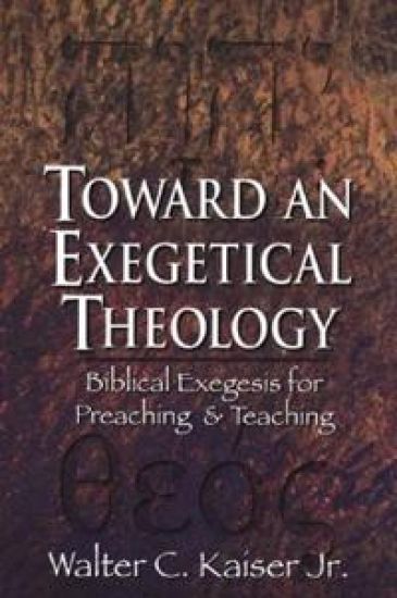 Toward an Exegetical Theology – Biblical Exegesis for Preaching and Teaching