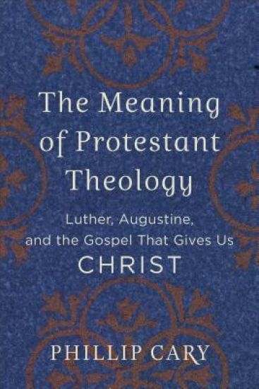 The Meaning of Protestant Theology – Luther, Augustine, and the Gospel That Gives Us Christ