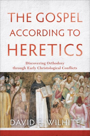 The Gospel according to Heretics – Discovering Orthodoxy through Early Christological Conflicts
