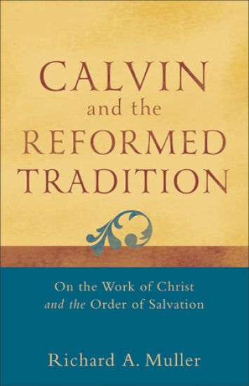 Calvin and the Reformed Tradition – On the Work of Christ and the Order of Salvation