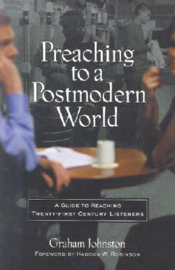 Preaching to a Postmodern World: A Guide to Reaching Twenty-First-Century Listeners