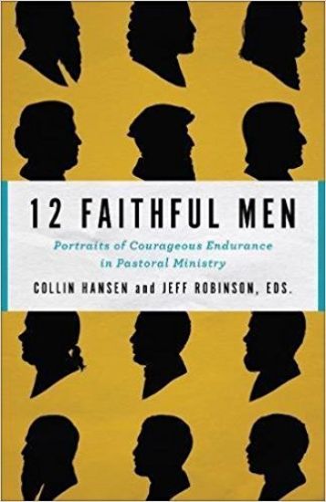 12 Faithful Men – Portraits of Courageous Endurance in Pastoral Ministry