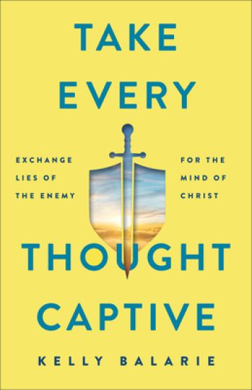Take Every Thought Captive – Exchange Lies of the Enemy for the Mind of Christ