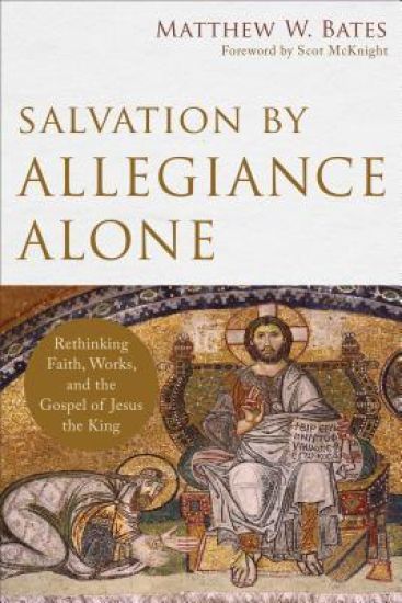 Salvation by Allegiance Alone – Rethinking Faith, Works, and the Gospel of Jesus the King