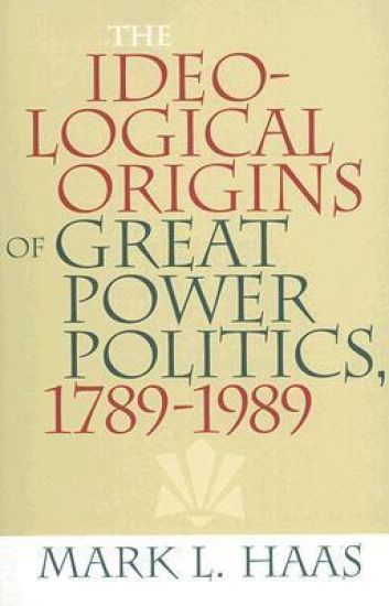The Ideological Origins of Great Power Politics, 1789–1989