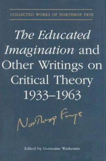 The Educated Imagination and Other Writings on Critical Theory 1933-1963