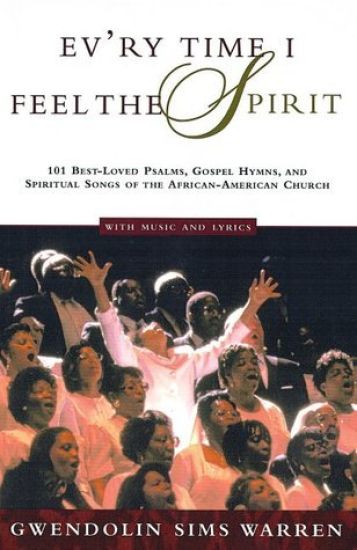 Ev'ry Time I Feel the Spirit: 101 Best-Loved Psalms, Gospel Hymns & Spiritual Songs of the African-American Church