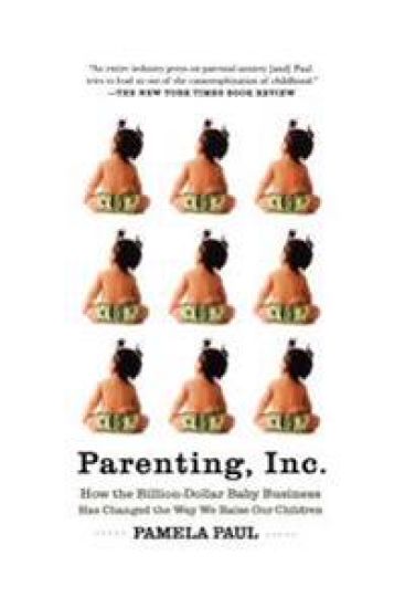Parenting, Inc.: How the Billion-Dollar Baby Business Has Changed the Way We Raise Our Children