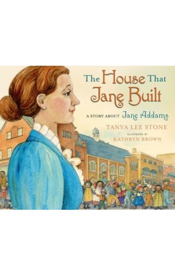 The House That Jane Built: A Story about Jane Addams
