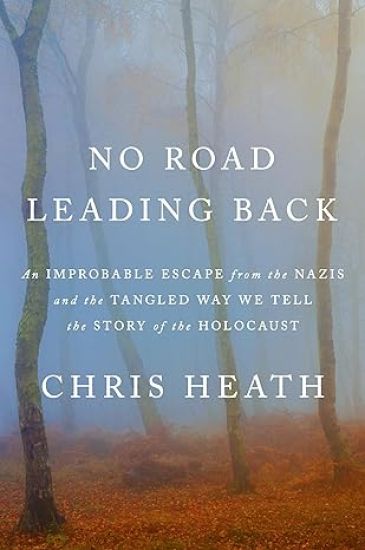 No Road Leading Back: An Improbable Escape from the Nazis and the Tangled Way We Tell the Story of Theholocaust
