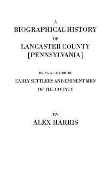 Biographical History of Lancaster County [Pennsylvania]. Being a History of Early Settlers and Eminent Men of the County [Originally Published 187