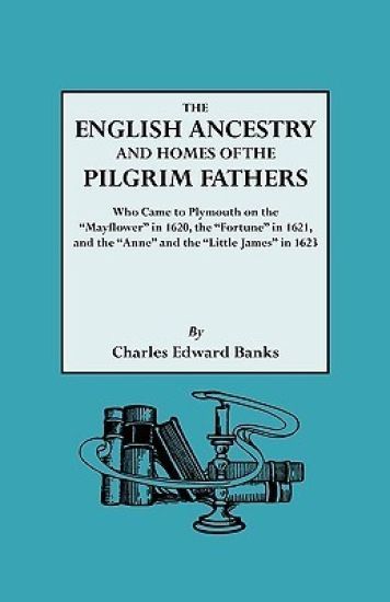 The English Ancestry and Homes of the Pilgrim Fathers Who Came to Plymouth on the "Mayflower" in 1620 and the "Fortune" in 1621 and the "Anne" and the "Little James" in 1623. Reprinted with Additions and Corrections