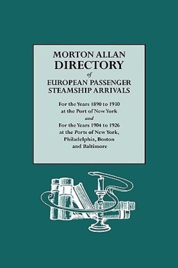 Morton Allan Directory of European Passenger Steamship Arrivals for the Years 1890 to 1930 at the Port of New York and for the Years 1904 to 1926 at the Ports of New York, Philadelphia, Boston, and Baltimore