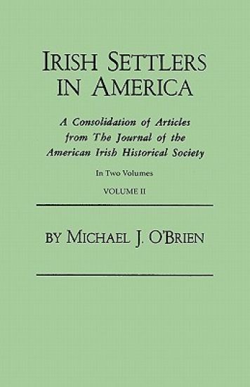 Irish Settlers in America. a Consolidation of Articles from the Journal of the American Irish Historical Society. in Two Volumes. Volume II