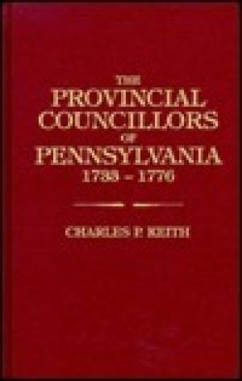 Provincial Councillors of Pennsylvania, Who Held Office Between 1733 and 1776, and Those Earlier Councillors Who Were Some Time Chief Magistrates of t