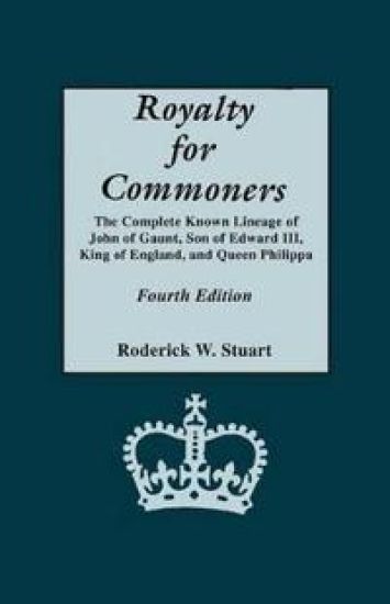 Royalty for Commoners. The Complete Known Lineage of John of Gaunt, Son of Edward III, King of England, and Queen Philippa. Fourth Edition