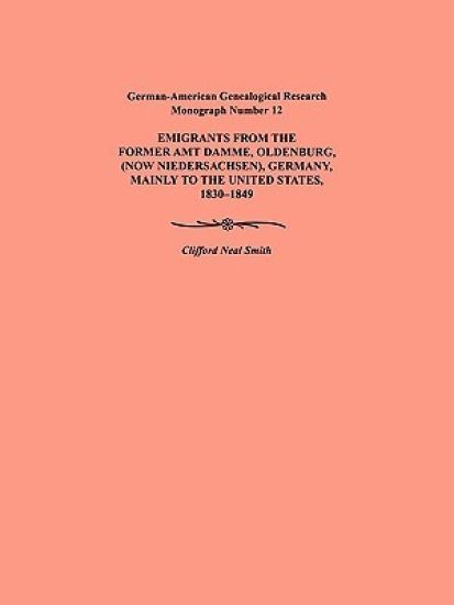 Emigration from the Former Amt Damme, Oldenburg (now Niederschasen), Germany, Mainly to the United States, 1830-1849. German-American Genealogical Research Monograph Number 12