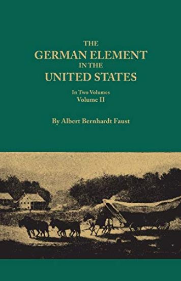 German Element in the United States, with Special Reference to Its Political, Moral, Social, and Educational Influence. in Two Volumes. Volume II, Inc