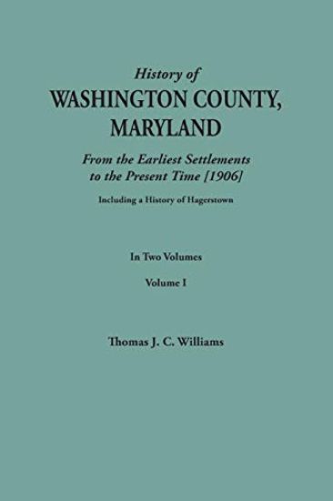 History of Washington County, Maryland, from the Earliest Settlements to the Present Time [1906]; Including a History of Hagerstown; To This Is Added