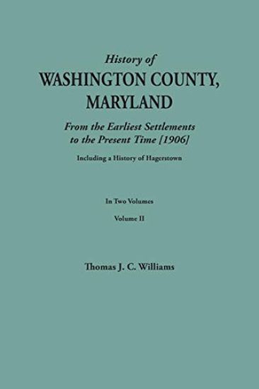 History of Washington County, Maryland, from the Earliest Settlements to the Present Time [1906]; Including a History of Hagerstown; To This Is Added