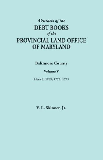 Abstracts of the Debt Books of the Provincial Land Office of Maryland. Baltimore County, Volume V. Liber 9