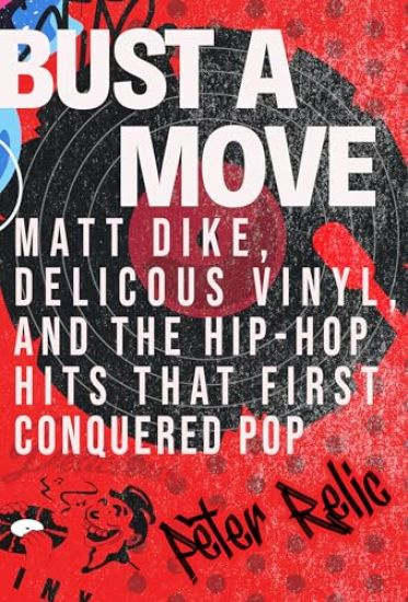 Bust a Move: Matt Dike, Delicious Vinyl, and the Hip-Hop Hits That First Conquered Pop