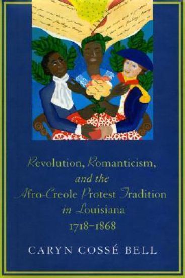 Revolution, Romanticism, and the Afro-Creole Protest Tradition in Louisiana, 1718-1868