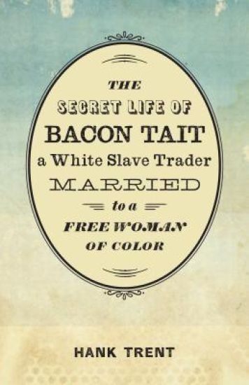 The Secret Life of Bacon Tait, a White Slave Trader Married to a Free Woman of Color