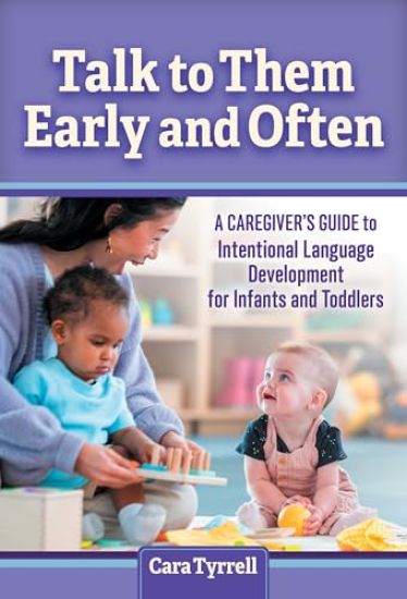 Talk to Them Early and Often: A Caregiver's Guide to Intentional Language Development for Infants and Toddlers
