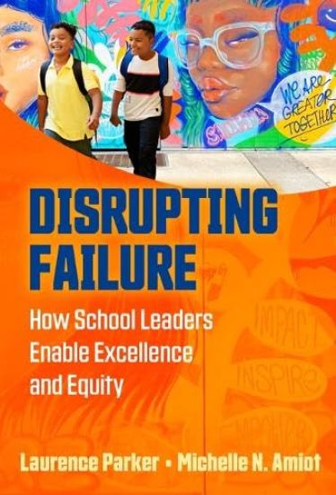 Disrupting Failure: How School Leaders Enable Excellence and Equity