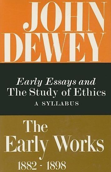 The Collected Works of John Dewey V. 4; 1893-1894, Early Essays and the Study of Ethics: a Syllabus