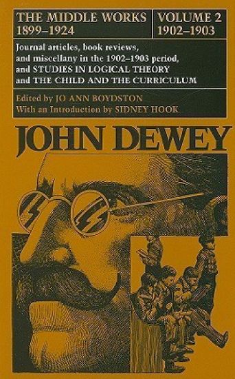 The Collected Works of John Dewey v. 2; 1902-1903, Journal Articles, Book Reviews, and Miscellany in the 1902-1903 Period, and Studies in Logical Theory and the Child and the Curriculum