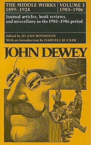 The Collected Works of John Dewey v. 3; 1903-1906, Journal Articles, Book Reviews, and Miscellany in the 1903-1906 Period
