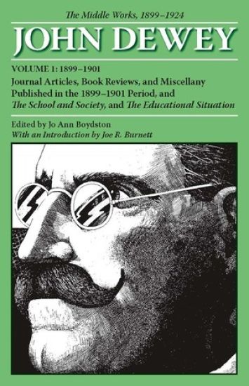 The Collected Works of John Dewey V. 1; 1899-1901, Journal Articles, Book Reviews, and Miscellany Published in the 1899-1901 Period, and the School and Society, and the Educational Situation